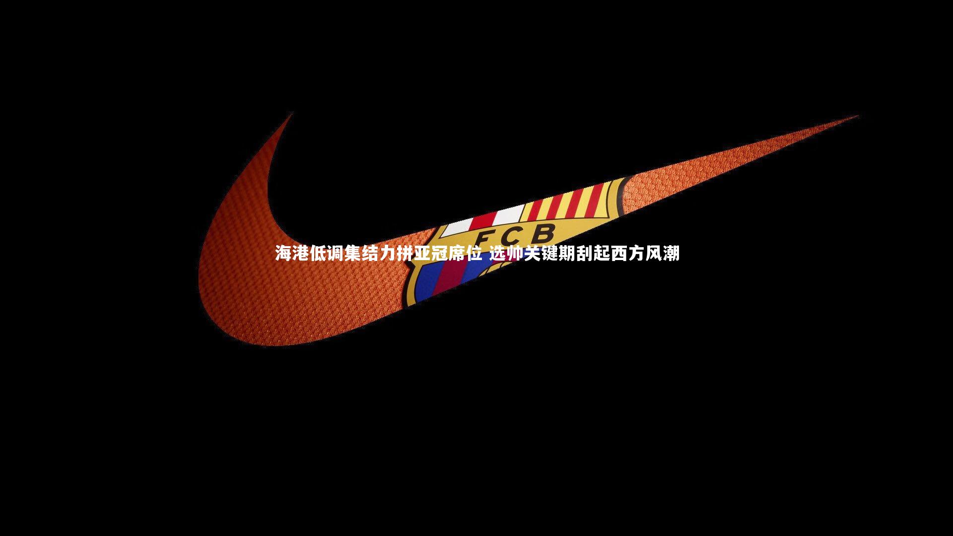 海港低调集结力拼亚冠席位 选帅关键期刮起西方风潮