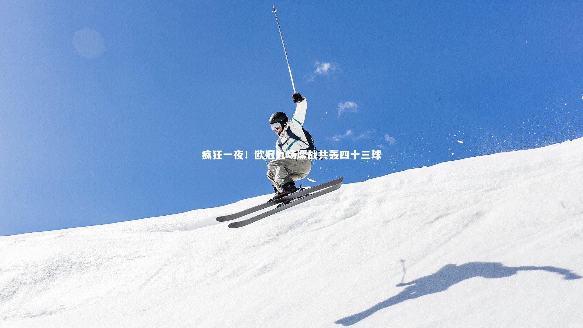 疯狂一夜！欧冠九场鏖战共轰四十三球