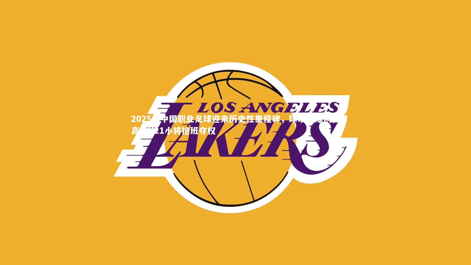 2025年中国职业足球迎来历史性里程碑，球市火爆创新高，U21小将抢班夺权