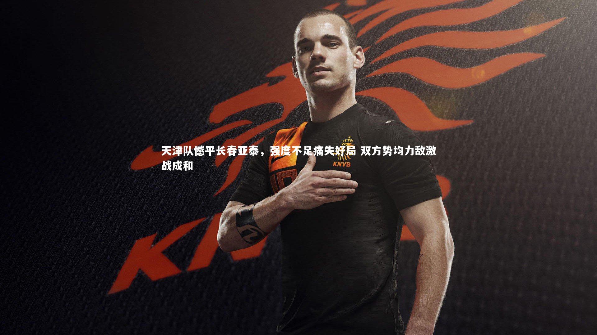 天津队憾平长春亚泰,强度不足痛失好局 双方势均力敌激战成和