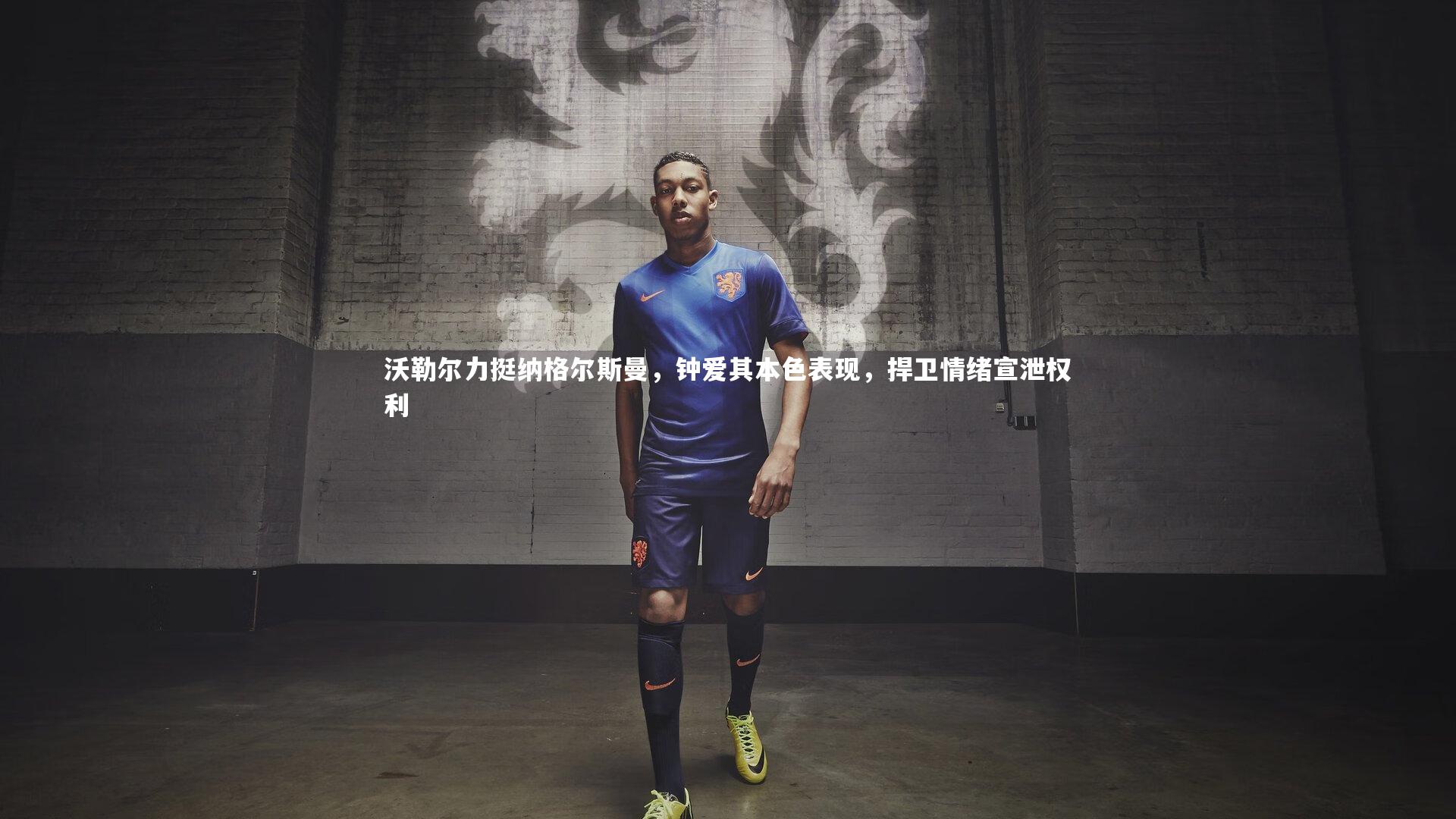 沃勒尔力挺纳格尔斯曼，钟爱其本色表现，捍卫情绪宣泄权利