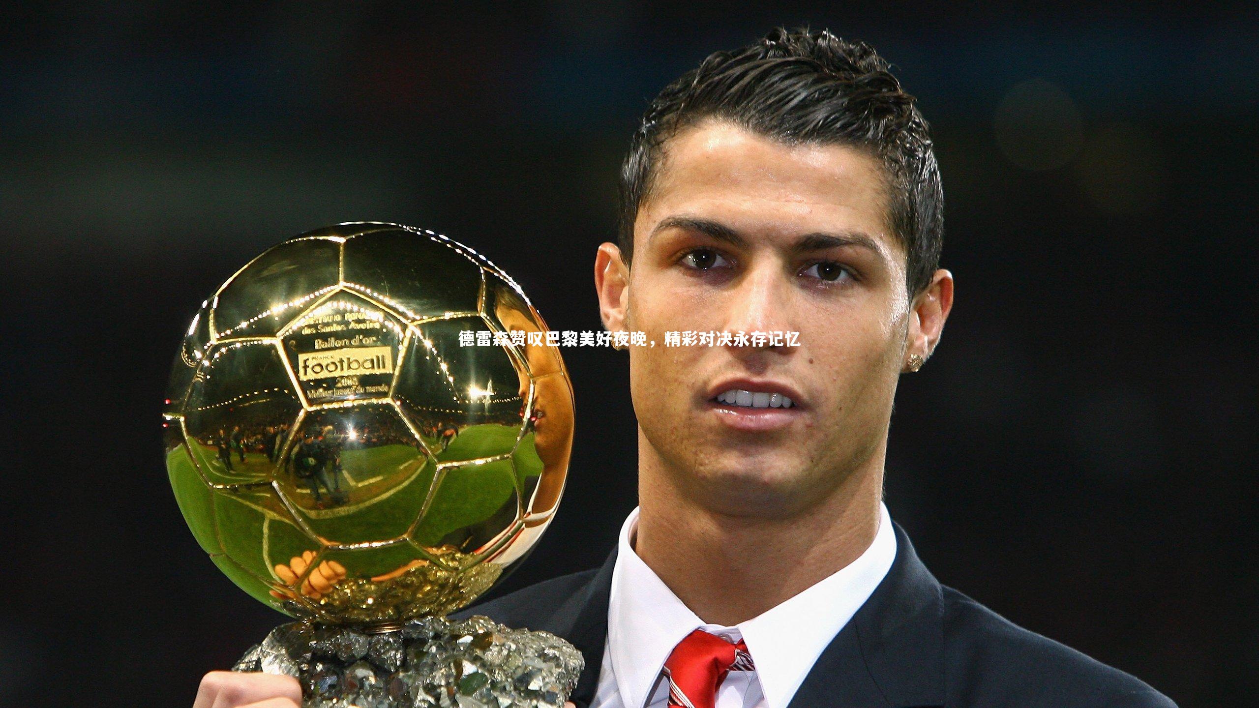 德雷森赞叹巴黎美好夜晚，精彩对决永存记忆